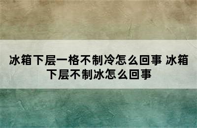 冰箱下层一格不制冷怎么回事 冰箱下层不制冰怎么回事